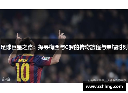 足球巨星之路：探寻梅西与C罗的传奇旅程与荣耀时刻