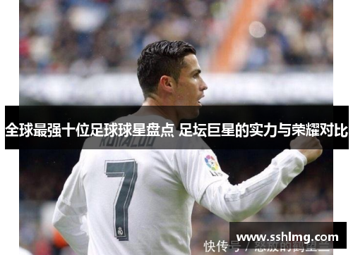 全球最强十位足球球星盘点 足坛巨星的实力与荣耀对比