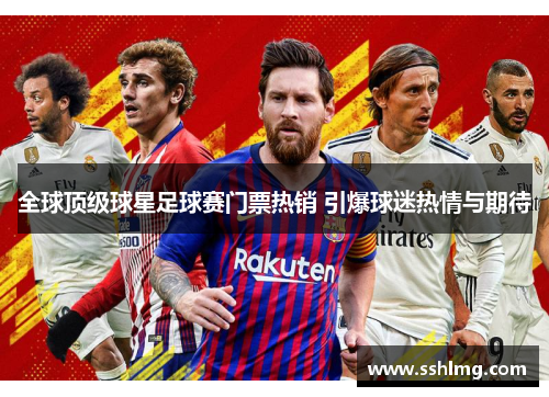 全球顶级球星足球赛门票热销 引爆球迷热情与期待