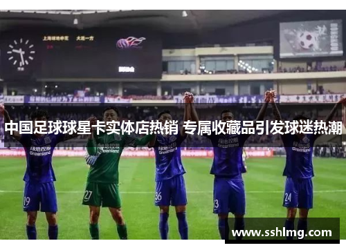 中国足球球星卡实体店热销 专属收藏品引发球迷热潮