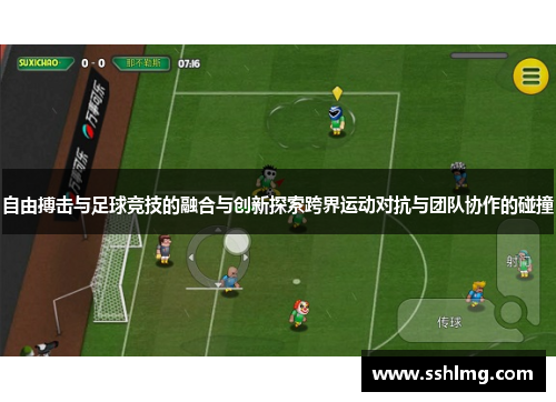 自由搏击与足球竞技的融合与创新探索跨界运动对抗与团队协作的碰撞
