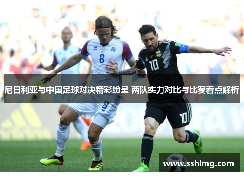 尼日利亚与中国足球对决精彩纷呈 两队实力对比与比赛看点解析