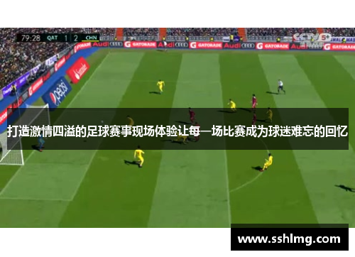 打造激情四溢的足球赛事现场体验让每一场比赛成为球迷难忘的回忆