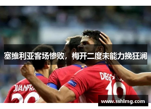 塞维利亚客场惨败，梅开二度未能力挽狂澜