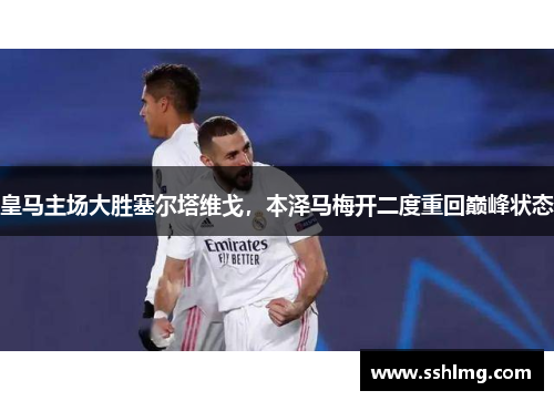 皇马主场大胜塞尔塔维戈，本泽马梅开二度重回巅峰状态