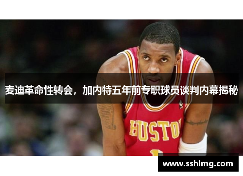 麦迪革命性转会，加内特五年前专职球员谈判内幕揭秘