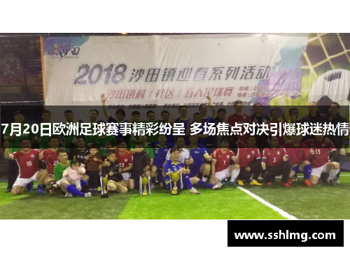 7月20日欧洲足球赛事精彩纷呈 多场焦点对决引爆球迷热情