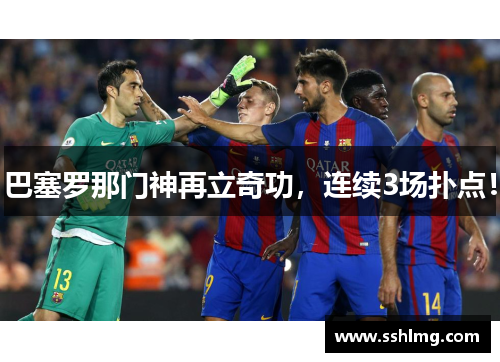 巴塞罗那门神再立奇功，连续3场扑点！